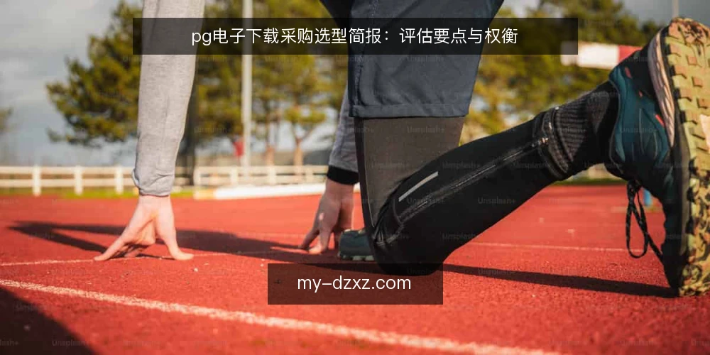 pg电子下载采购选型简报：评估要点与权衡 — 明确需求边界与使用场景 配图