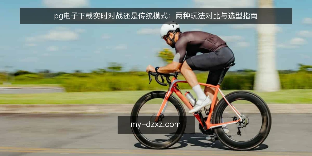 pg电子下载实时对战还是传统模式:两种玩法对比与选型指南 — 决策前提:先明确你的偏好与目标 配图