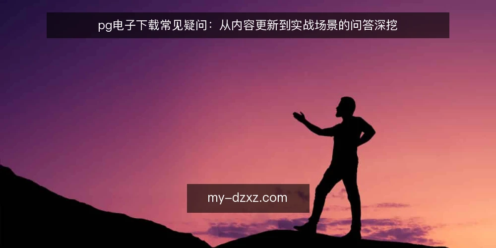 pg电子下载常见疑问：从内容更新到实战场景的问答深挖 — pg电子下载内容更新频率如何？ 配图