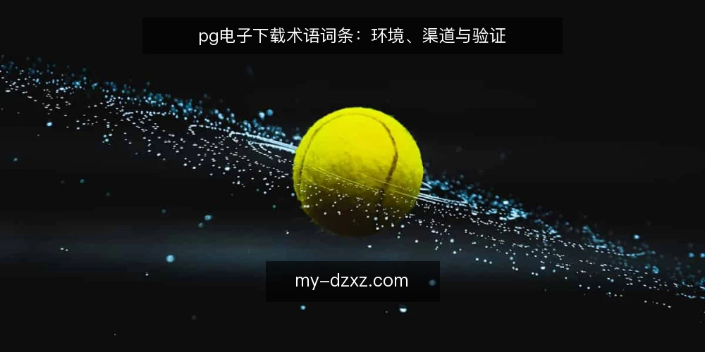 pg电子下载术语词条:环境、渠道与验证 — pg电子下载是什么:术语定义与适用范围 配图
