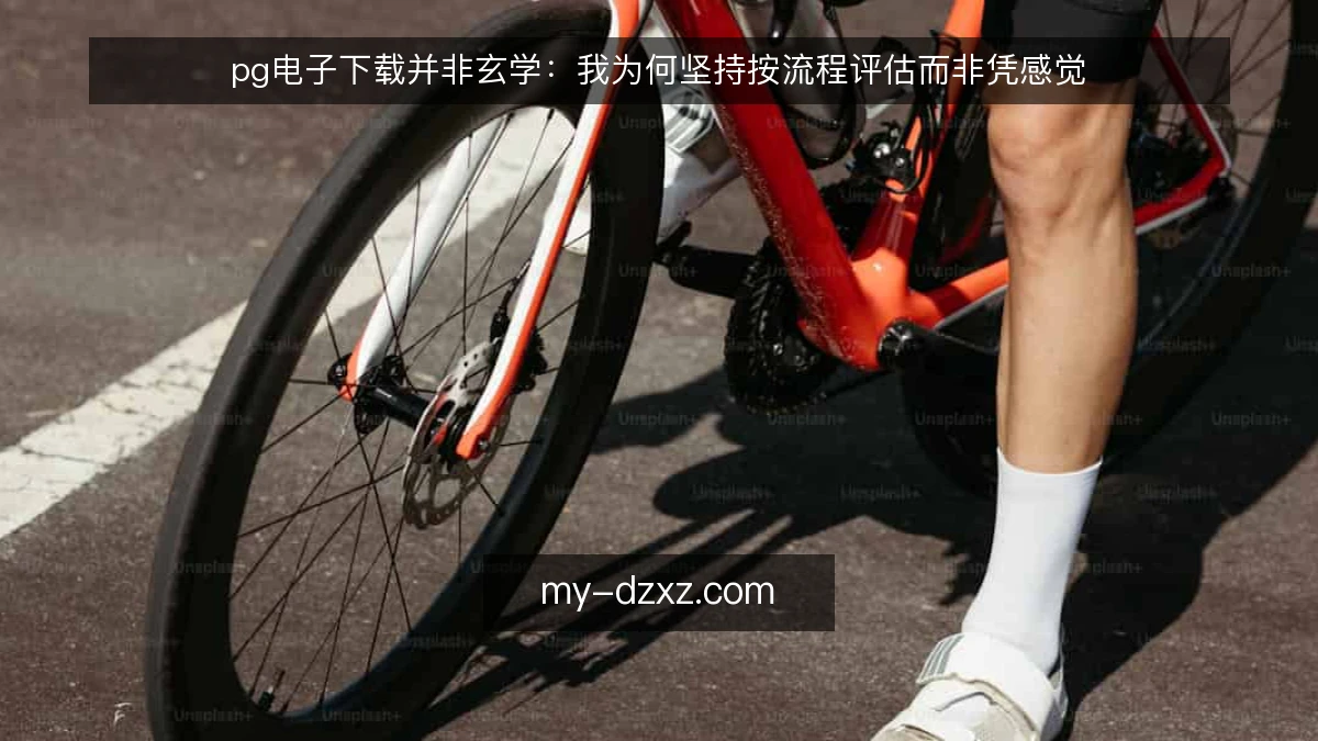 pg电子下载并非玄学:我为何坚持按流程评估而非凭感觉