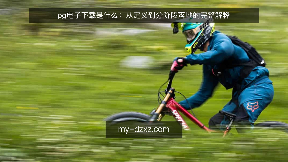 pg电子下载是什么:从定义到分阶段落地的完整解释