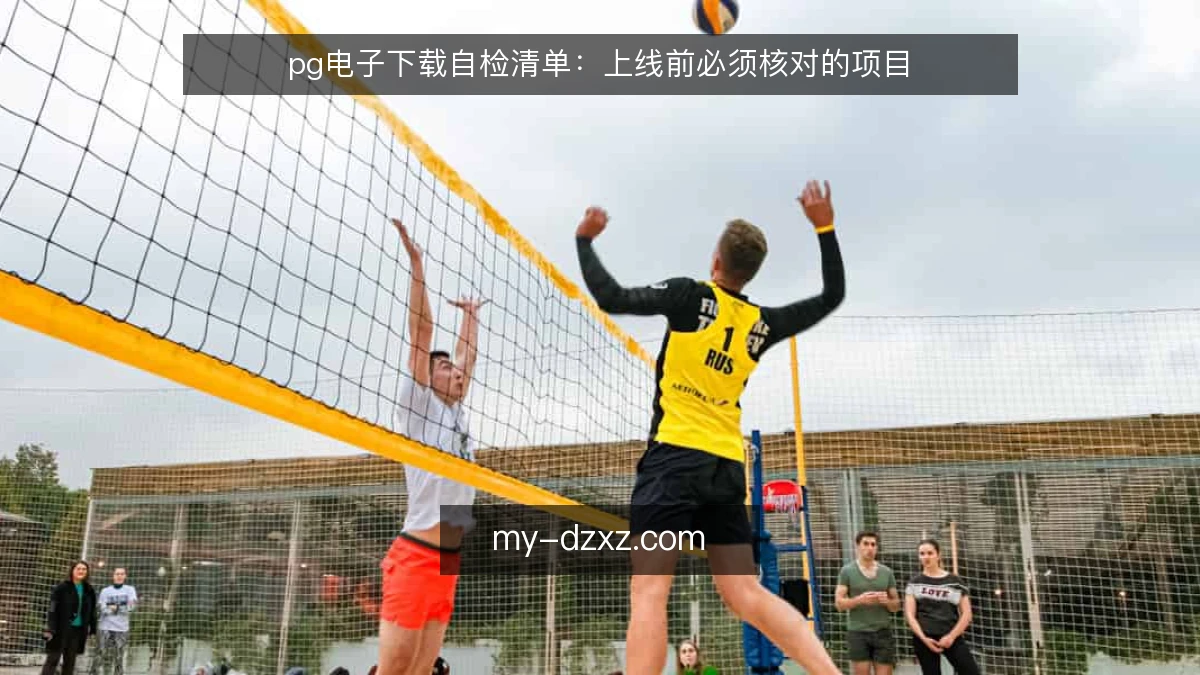 pg电子下载自检清单：上线前必须核对的项目