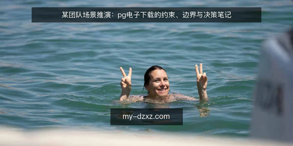 某团队场景推演：pg电子下载的约束、边界与决策笔记 — 场景设定：某团队的需求与初始约束 配图