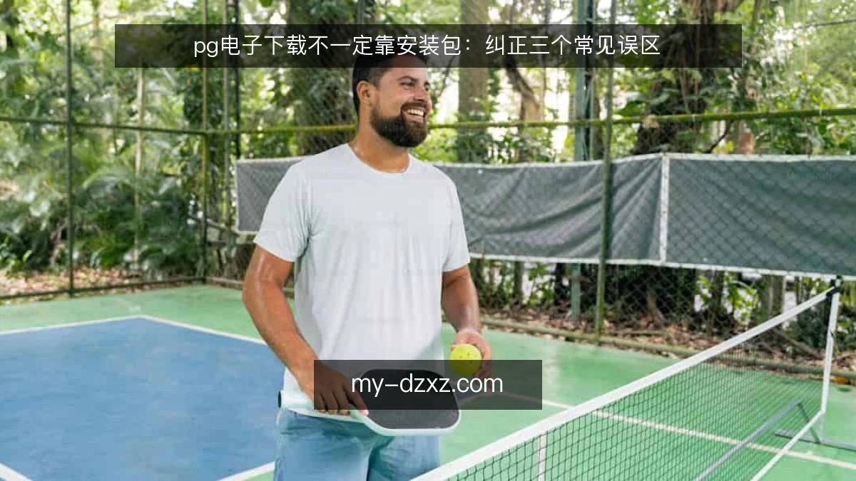pg电子下载不一定靠安装包：纠正三个常见误区