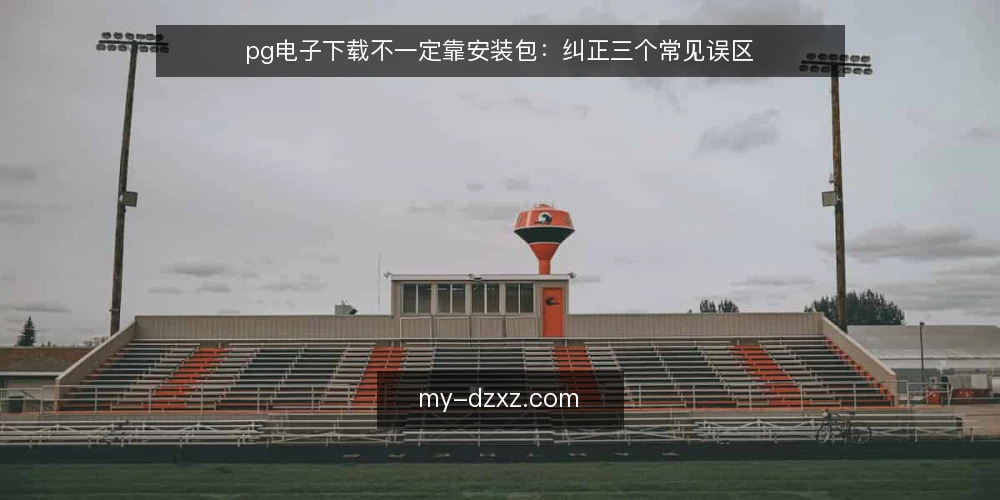 pg电子下载不一定靠安装包：纠正三个常见误区 — 现场信号：哪些现象提示下载环节有问题 配图