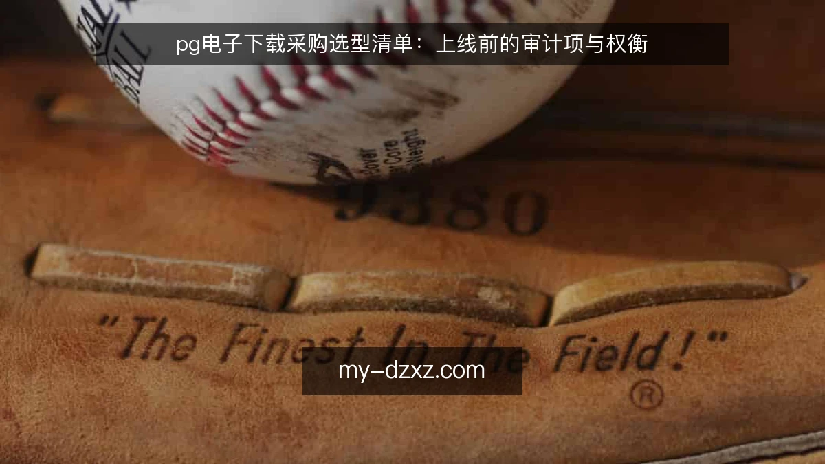 pg电子下载采购选型清单：上线前的审计项与权衡