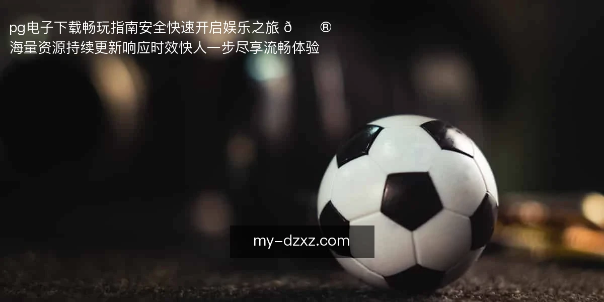 pg电子下载畅玩指南,安全快速开启娱乐之旅 🎮